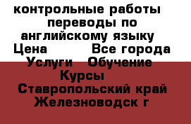 контрольные работы , переводы по английскому языку › Цена ­ 350 - Все города Услуги » Обучение. Курсы   . Ставропольский край,Железноводск г.